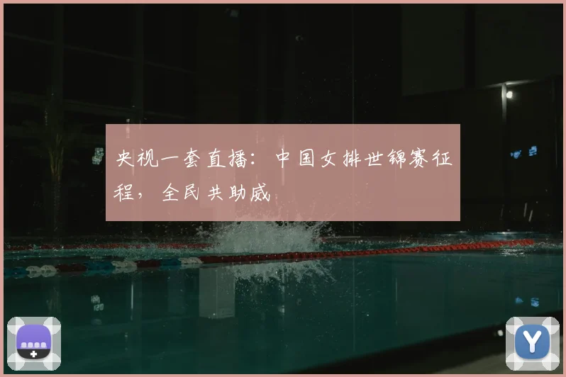 央视一套直播：中国女排世锦赛征程，全民共助威