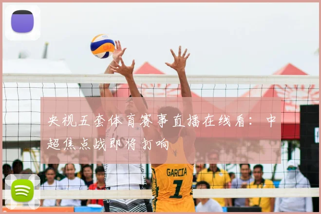 央视五套体育赛事直播在线看:中超焦点战即将打响