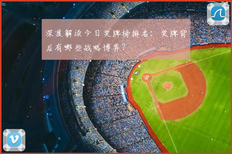 深度解读今日奖牌榜排名:奖牌背后有哪些战略博弈?